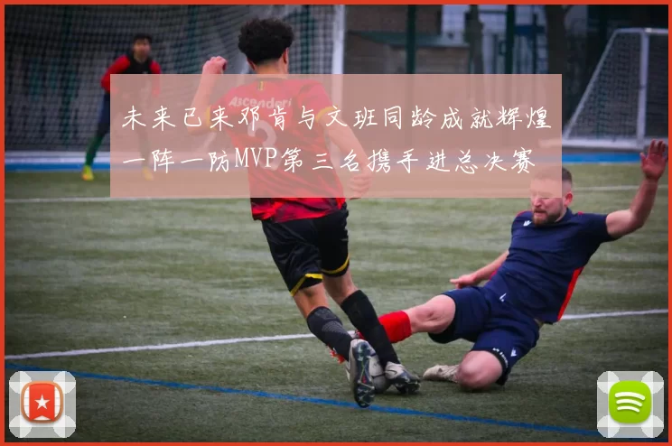 未来已来邓肯与文班同龄成就辉煌一阵一防MVP第三名携手进总决赛